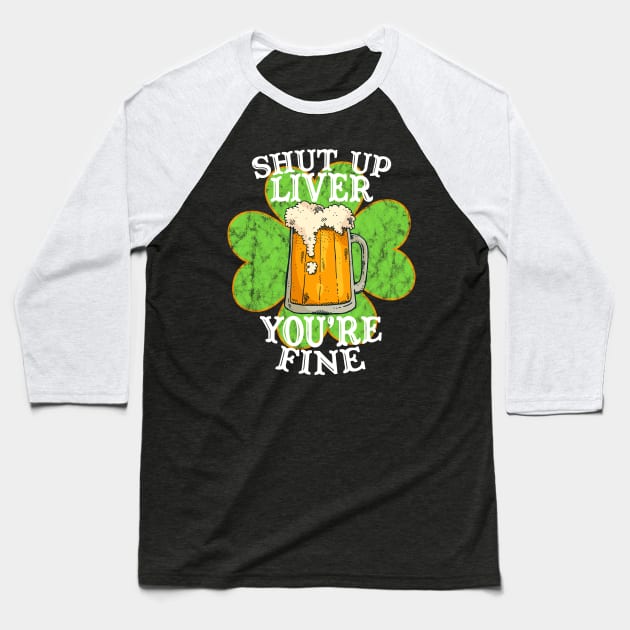 Shut up Liver You're Fine Funny Drinking St. Patrick's Day Gift Baseball T-Shirt by BadDesignCo